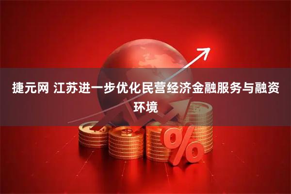 捷元网 江苏进一步优化民营经济金融服务与融资环境