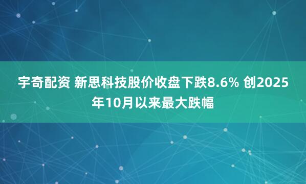 宇奇配资 新思科技股价收盘下跌8.6% 创2025年10月以来最大跌幅