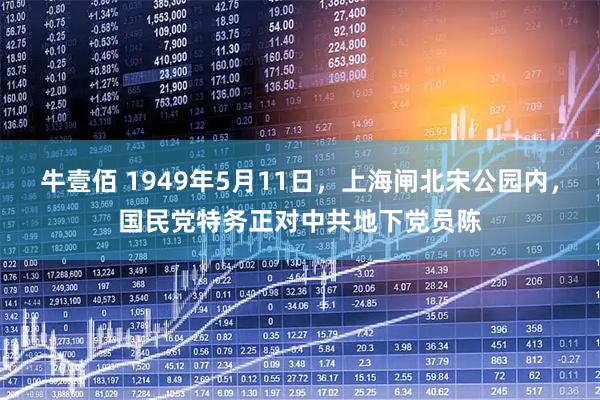 牛壹佰 1949年5月11日，上海闸北宋公园内，国民党特务正对中共地下党员陈