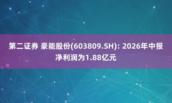 第二证券 豪能股份(603809.SH): 2026年中报净利润为1.88亿元